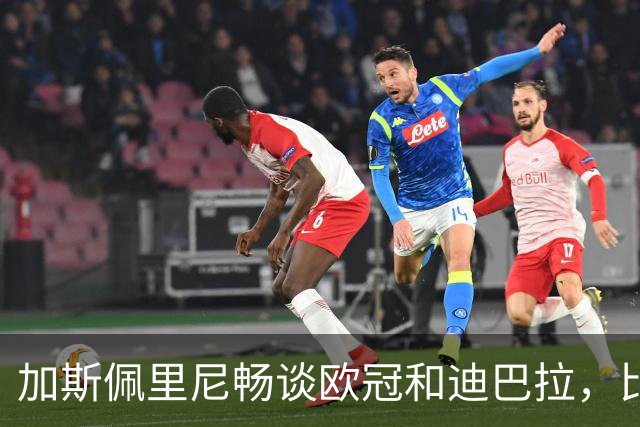 加斯佩里尼畅谈欧冠和迪巴拉，比赛前景直播中见真章