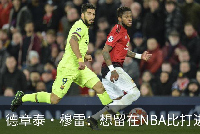 德章泰·穆雷：想留在NBA比打进NBA更难 你要面对种种诱惑