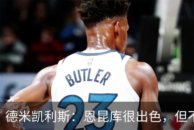 德米凯利斯：恩昆库很出色，但不知是否加盟莱比锡